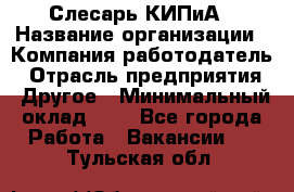 Слесарь КИПиА › Название организации ­ Компания-работодатель › Отрасль предприятия ­ Другое › Минимальный оклад ­ 1 - Все города Работа » Вакансии   . Тульская обл.